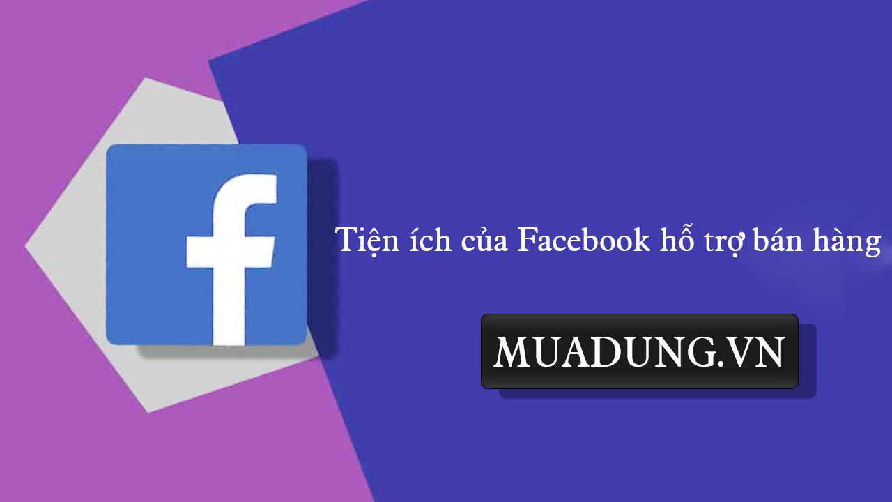 Tiện ích của Facebook hỗ trợ bán hàng